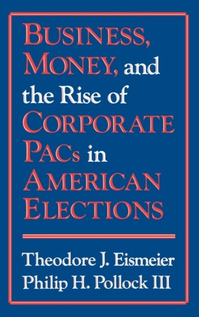 Business, Money and the Rise of Corporate PACs in American Elections, Hardback Book