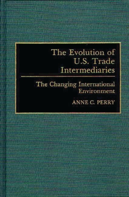 The Evolution of U.S. Trade Intermediaries : The Changing International Environment, Hardback Book