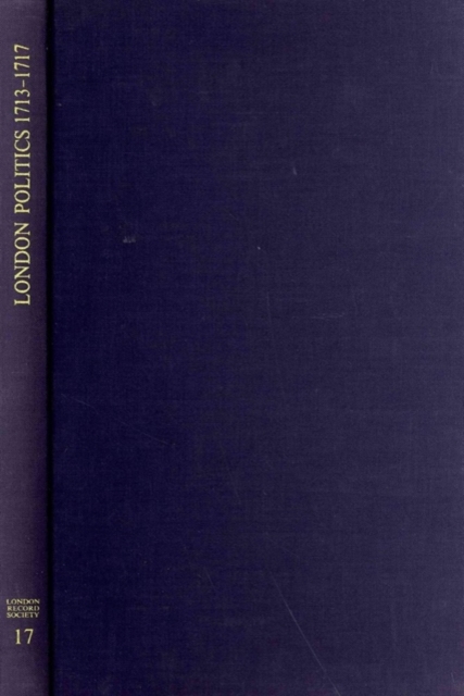 London Politics 1713 - 1717 : Minutes of a Whig Club 1714-1717 and London Pollbooks 1713, Hardback Book