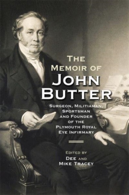 The Memoir of John Butter: Surgeon, Militiaman, Sportsman and Founder of the Plymouth Royal Eye Infirmary, Paperback / softback Book