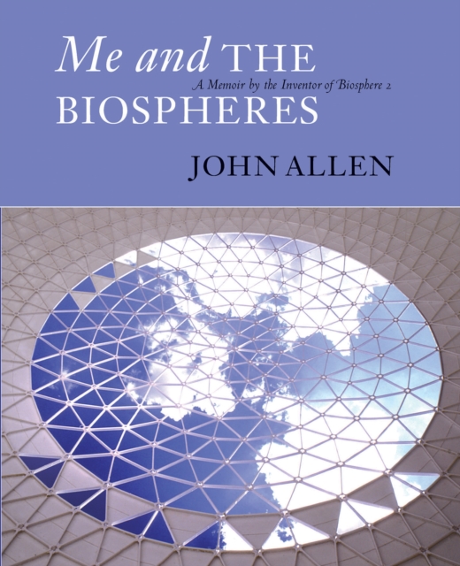 Me and the Biospheres : A Memoir by the Inventor of Biosphere 2, Paperback / softback Book