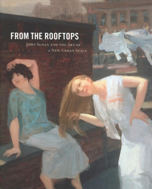From the Rooftops : John Sloan and the Art of a New Urban Space, Paperback / softback Book