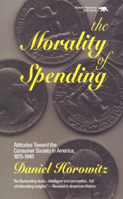 The Morality of Spending : Attitudes Toward the Consumer Society in America 1875-1940, Paperback / softback Book