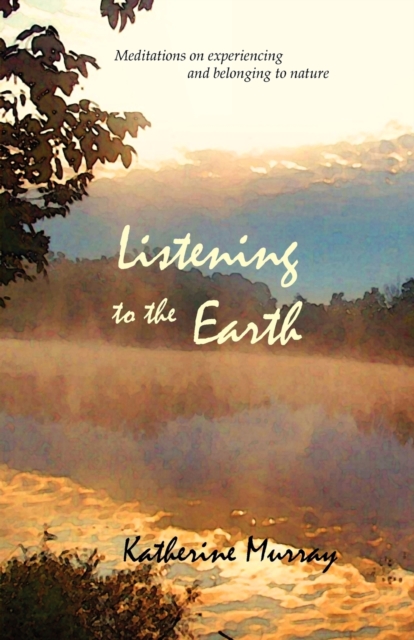 Listening to the Earth : Meditations on Experiencing and Belonging to Nature, Paperback / softback Book