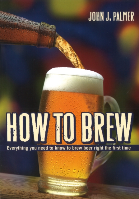 How to Brew, 3rd Edition : Everything You Need to Know to Brew Beer Right for the First Time, Paperback Book