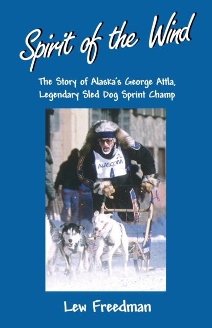Spirit of the Wind : The Story of Alaska's George Attla, Legendary Sled Dog Sprint Champ, Paperback / softback Book