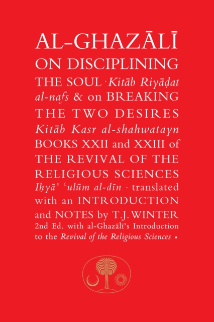 Al-Ghazali on Disciplining the Soul & on Breaking the Two Desires : Books XXII and XXIII of the Revival of the Religious Sciences, Hardback Book