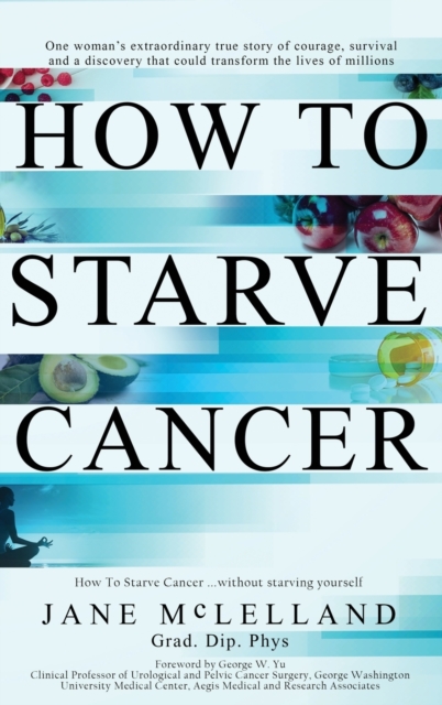 How To Starve Cancer ...without starving yourself : The Discovery of a Metabolic Cocktail that could Transform the Lives of Millions, Hardback Book
