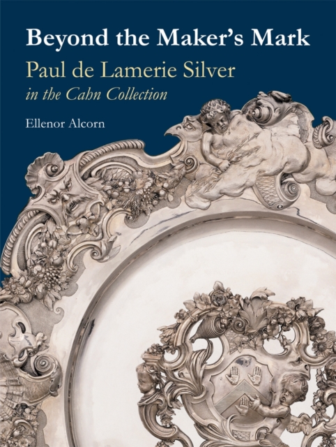 Beyond the Maker's Mark : Paul De Lamerie Silver in the Cahn Collection, Hardback Book