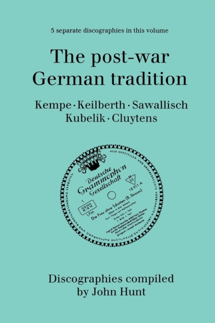 The Post-war German Tradition: 5 Discographies Rudolf Kempe, Joseph Keilberth, Wolfgang Sawallisch, Rafael Kubelik, Andre Cluyten, Paperback / softback Book