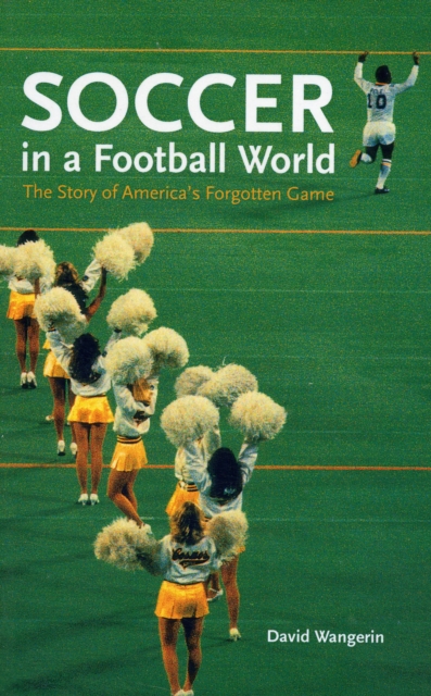 Soccer in a Football World : The Story of America's Forgotten Game, Paperback / softback Book