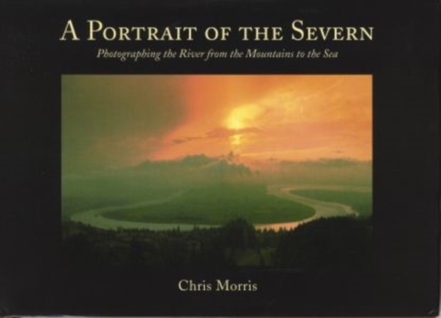 A Portrait of the Severn : Photographing the River from the Mountains to the Sea, Hardback Book
