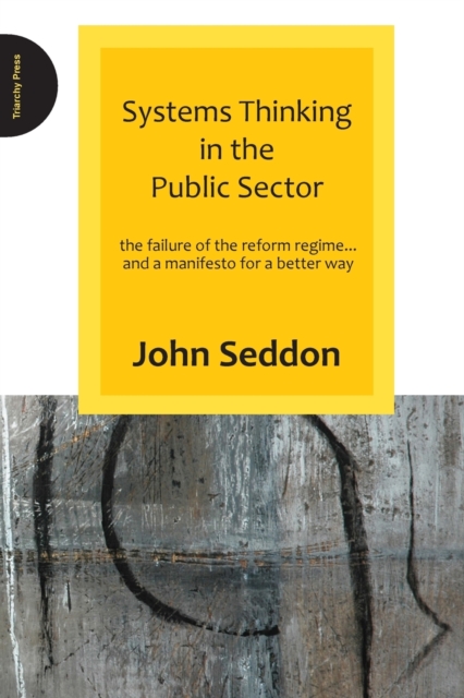 Systems Thinking in the Public Sector : The Failure of the Reform Regime.... and a Manifesto for a Better Way, Paperback / softback Book
