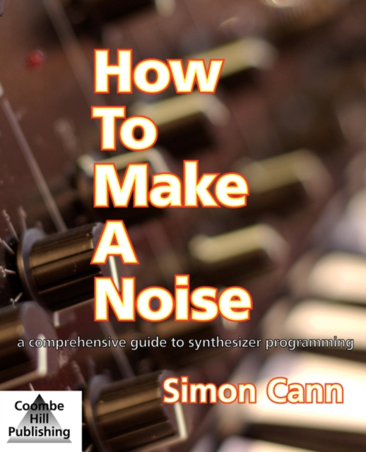 How to Make a Noise : A Comprehensive Guide to Synthesizer Programming, Paperback / softback Book