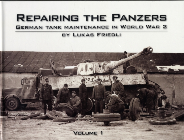 Repairing the Panzers : German Tank Maintenance in World War 2 Volume 1, Hardback Book