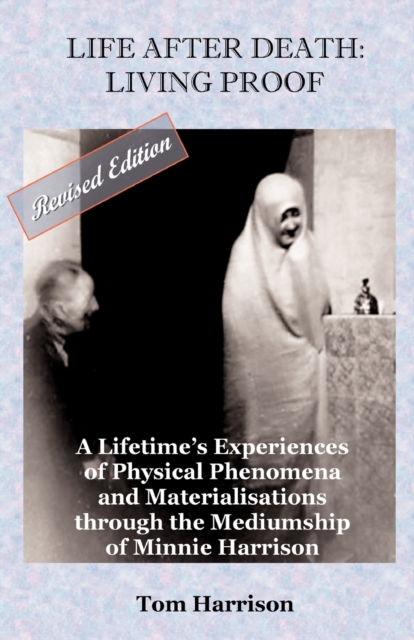 Life After Death - Living Proof : A Lifetime's Experiences of Physical Phenomena and Materialisations Through the Mediumship of Minnie Harrison, Paperback / softback Book