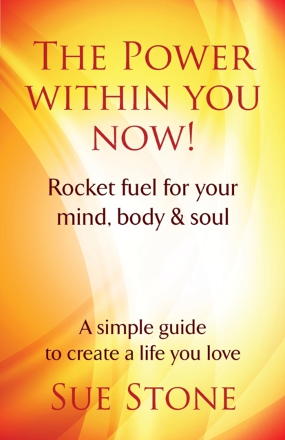 The Power Within You Now : Rocket Fuel For Your Mind, Body and Soul, Paperback / softback Book