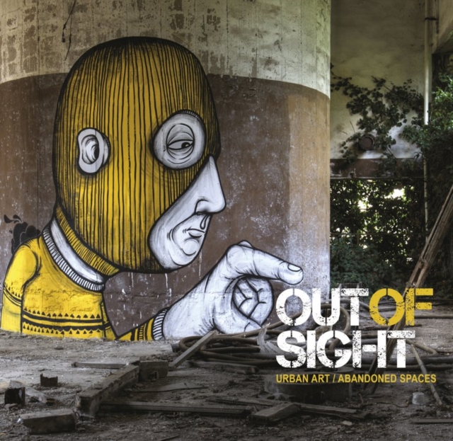 Out of Sight : Urban Art Abandoned Spaces, Hardback Book