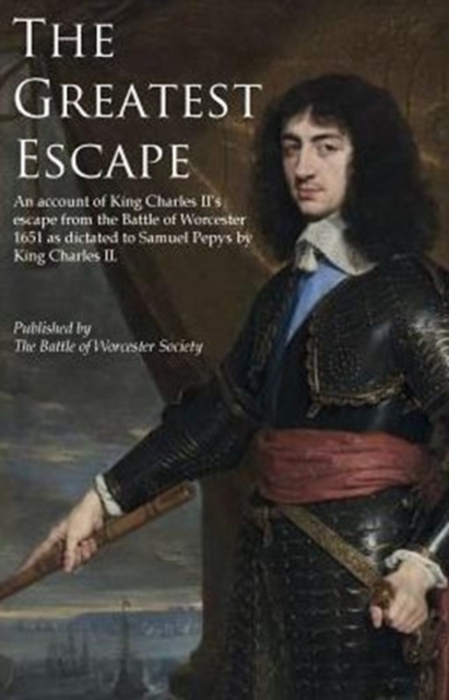 The Greatest Escape : An Account of King Charles II's Escape from the Battle of Worcester 1651, Paperback Book