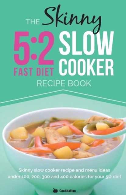 The Skinny 5:2 Diet Slow Cooker Recipe Book : Skinny Slow Cooker Recipe and Menu Ideas Under 100, 200, 300 and 400 Calories for Your 5:2 Diet, Paperback / softback Book