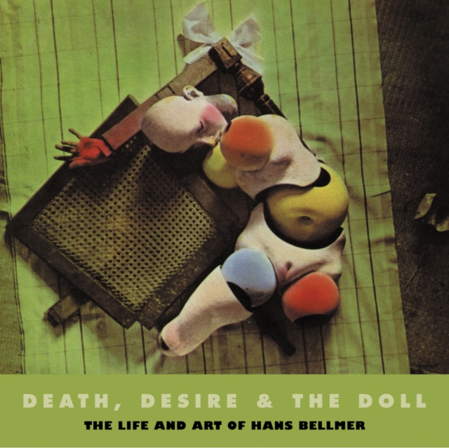 Death, Desire & The Doll : The Life and Art of Hans Bellmer, Paperback / softback Book