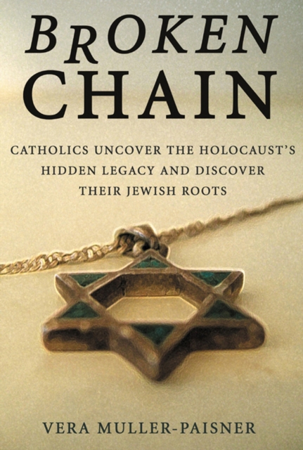 Broken Chain : Catholics Uncover the Holocaust's Hidden Legacy and Discover Their Jewish Roots, Hardback Book