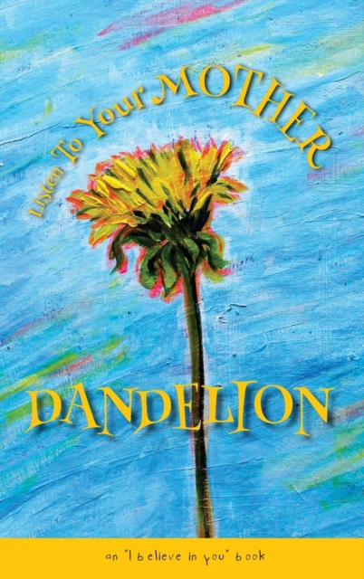 Listen To Your Mother Dandelion : An "I believe in you" book, Hardback Book