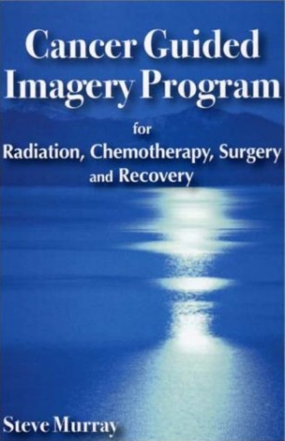 Cancer Guided Imagery Program : For Radiation, Chemotherapy, Surgery & Recovery, Paperback / softback Book