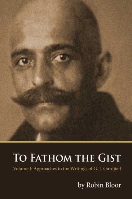 To Fathom the Gist : Volume 1 - Approaches to the Writings of G. I. Gurdjieff, Paperback / softback Book