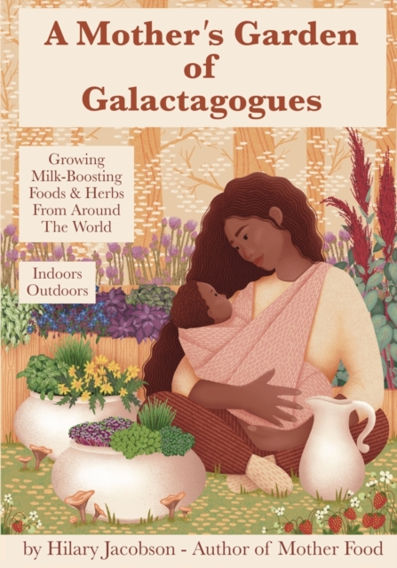 A Mother's Garden of Galactagogues : A guide to growing & using milk-boosting herbs & foods from around the world, indoors & outdoors, winter & summer: with tinctures, teas, recipes, plus breastfeedin, Paperback / softback Book