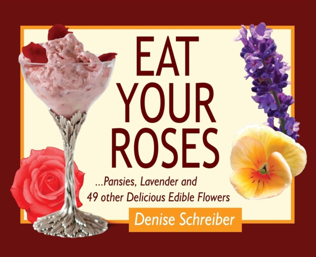 Eat Your Roses : ...Pansies, Lavender, and 49 Other Delicious Edible Flowers, Spiral bound Book