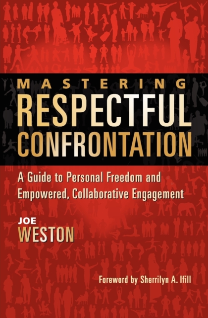 Mastering Respectful Confrontation : A Guide to Personal Freedom and Empowered, Collaborative Engagement, Paperback / softback Book