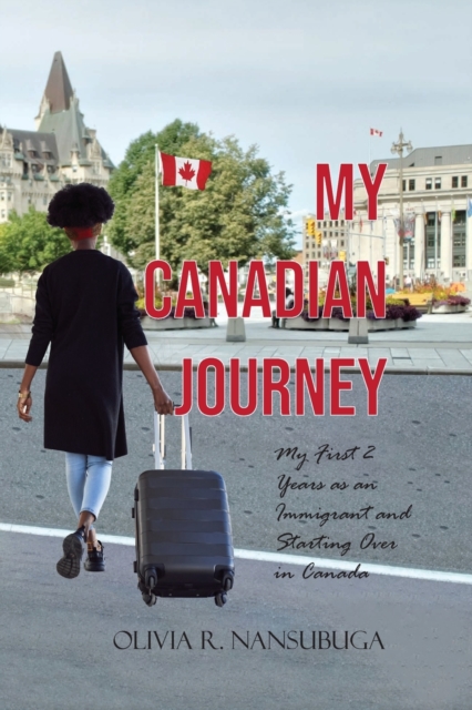 My Canadian Journey : My First 2 Years as an Immigrant and Starting Over in Canada, Paperback / softback Book