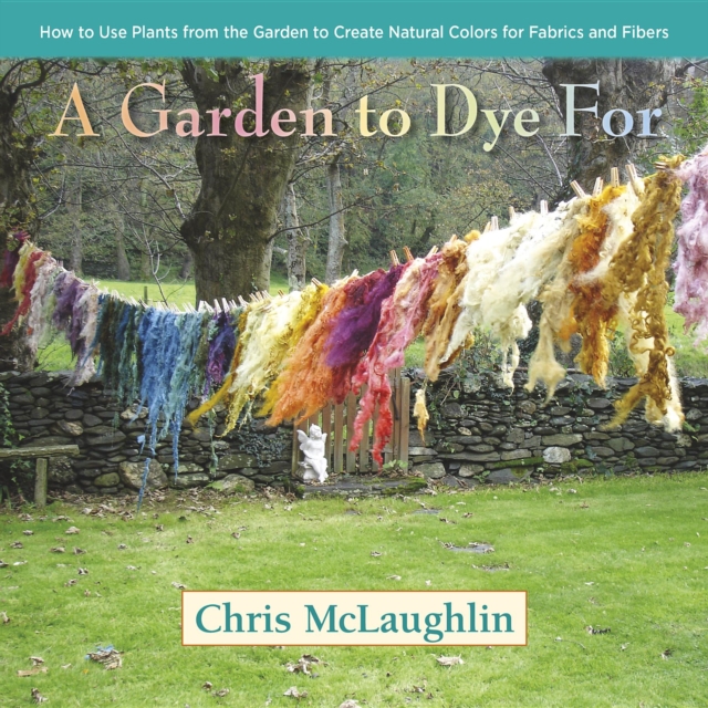 A Garden to Dye For : How to Use Plants from the Garden to Create Natural Colors for Fabrics & Fibers, Hardback Book