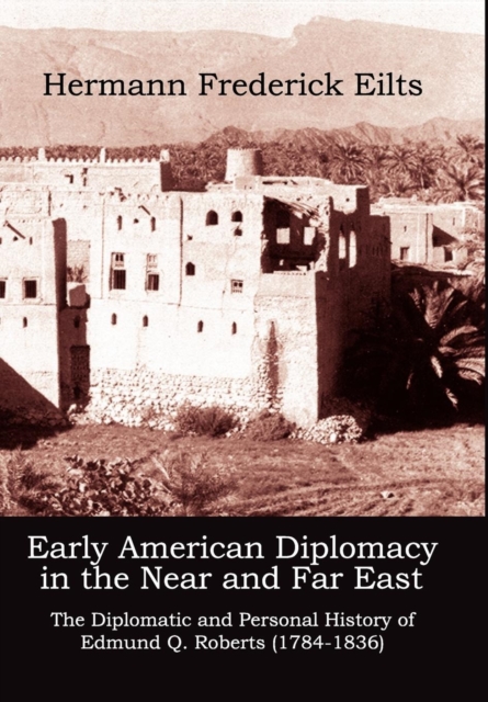 Early American Diplomacy in the Near and Far East : The Diplomatic and Personal History of Edmund Q. Roberts (1784-1836), Hardback Book