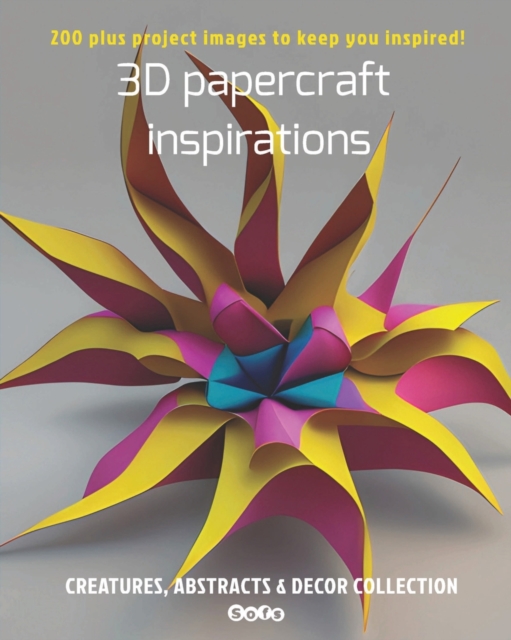 3D papercraft inspirations, Creatures, abstracts and decor collection : 200 plus project images to keep you inspired, Paperback / softback Book