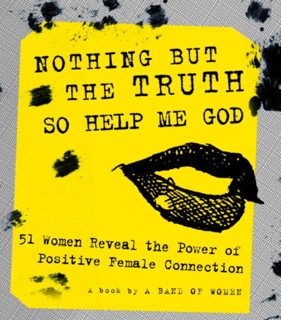 Nothing But the Truth So Help Me God : 51 Women Reveal the Power of Positive Female Connection, Paperback / softback Book