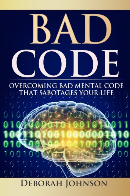 Bad Code : Overcoming Bad Mental Code That Sabotages Your Life, Paperback / softback Book