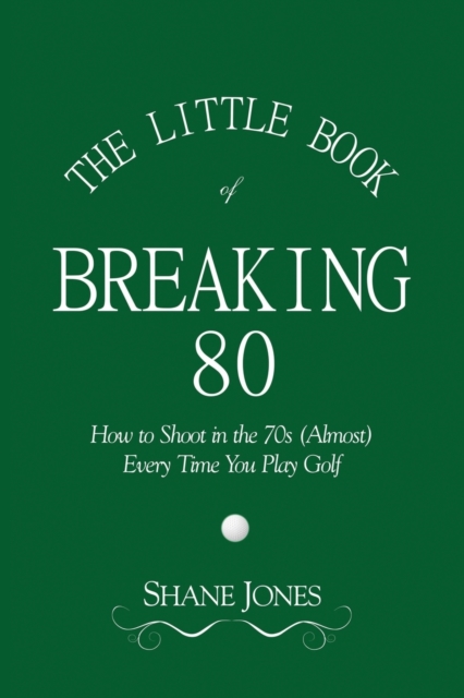 The Little Book of Breaking 80 - How to Shoot in the 70s (Almost) Every Time You Play Golf, Paperback / softback Book