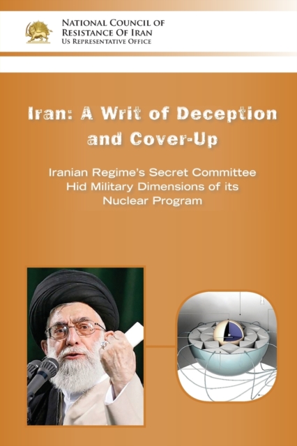 Iran-A Writ of Deception and Cover-Up : Iranian Regime's Secret Committee Hid Military Dimensions of Its Nuclear Program, Paperback / softback Book