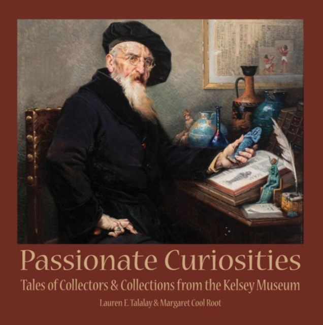 Passionate Curiosities : Tales of Collectors & Collections from the Kelsey Museum, Paperback / softback Book
