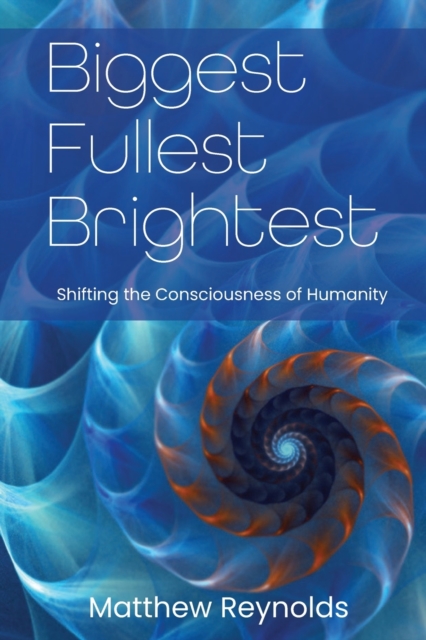 Biggest Fullest and Brightest : Shifting the Consciousness of Humanity, Paperback / softback Book