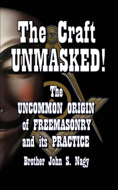 The Craft UNMASKED! : The Uncommon Origin of Freemasonry and its Practice, Paperback / softback Book