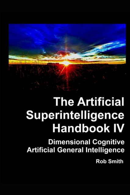 Artificial Superintelligence Handbook IV : Dimensional Cognitive Artificial General Intelligence, Paperback / softback Book