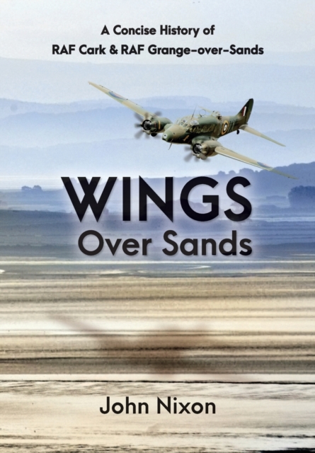 Wings Over Sands : A History of RAF Cark Airfield & RAF Grange-over-Sands, Paperback / softback Book