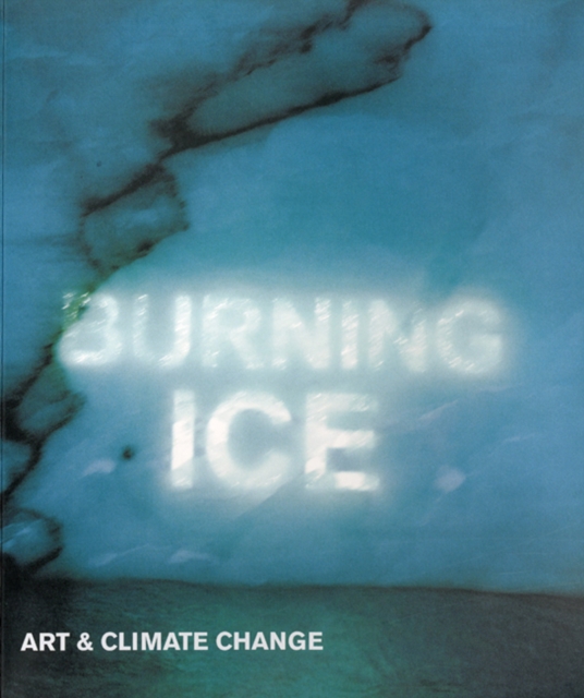 Burning Ice : Art & Climate Change, Paperback / softback Book