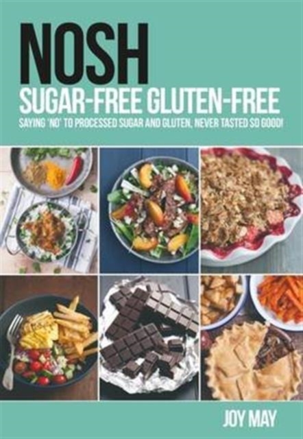 NOSH Sugar-Free Gluten-Free : Saying 'No' to Processed Sugar and Gluten, Never Tasted So Good!, Paperback / softback Book