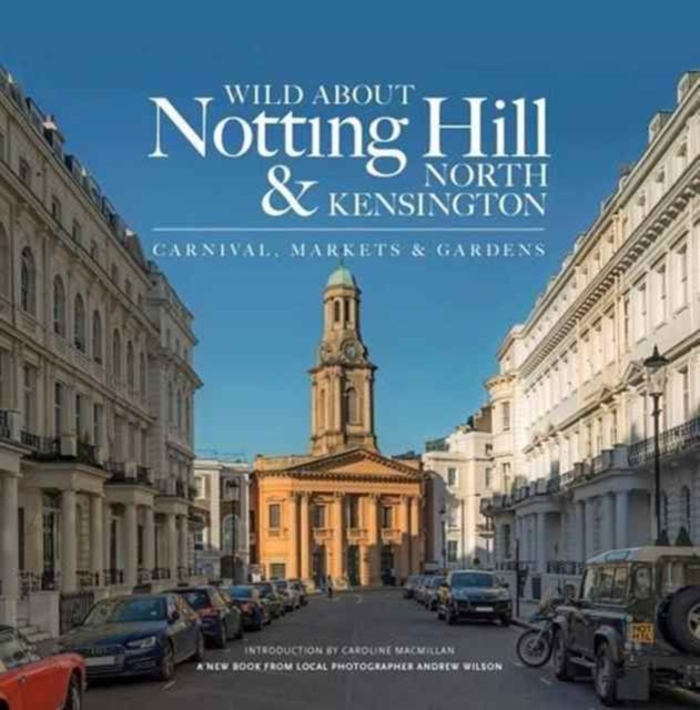 Wild About Notting Hill & North Kensington : Carnival, Markets & Gardens, Hardback Book