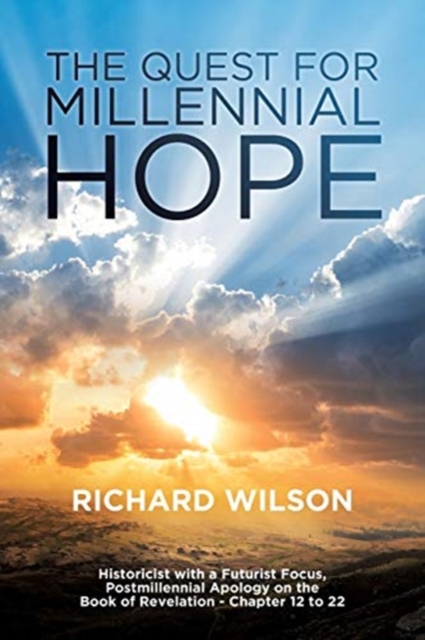 The Quest for Millennial Hope : Historicist with a Futurist Focus, Postmillennial Apology on the Book of Revelation a " Chapter 12 to 22, Paperback / softback Book
