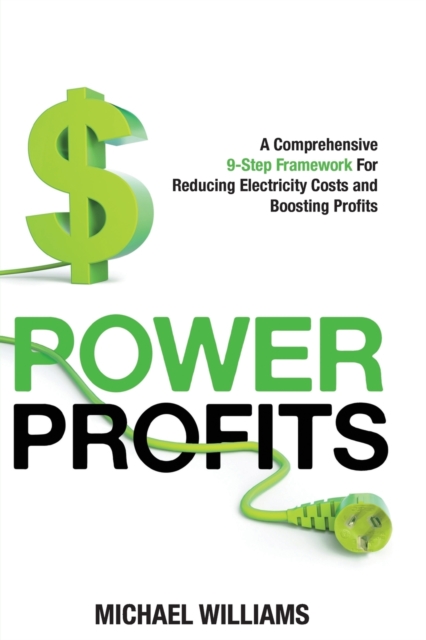 Power Profits : A Comprehensive 8-Step Framework for Reducing Electricity Costs and Boos, Paperback / softback Book